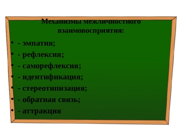 Механизмы межличностного взаимовосприятия: - эмпатия; - рефлексия; - саморефлексия; - идентификация; - стереотипизация; - обратная связь; - аттракция 