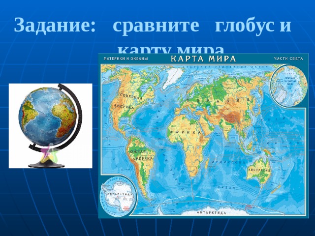 Задание: сравните глобус и карту мира 