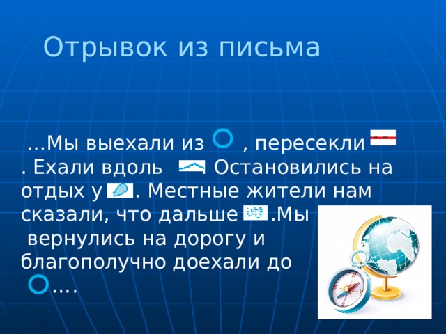  Отрывок из письма … Мы выехали из , пересекли . Ехали вдоль . Остановились на отдых у . Местные жители нам сказали, что дальше .Мы  вернулись на дорогу и благополучно доехали до … . 