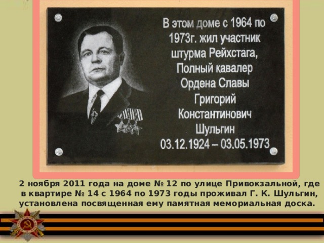   2 ноября 2011 года на доме № 12 по улице Привокзальной, где в квартире № 14 с 1964 по 1973 годы проживал Г. К. Шульгин, установлена посвященная ему памятная мемориальная доска.    