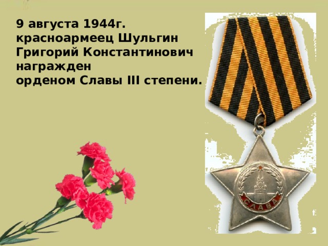 9 августа 1944г. красноармеец Шульгин Григорий Константинович награжден  орденом Славы III степени.     