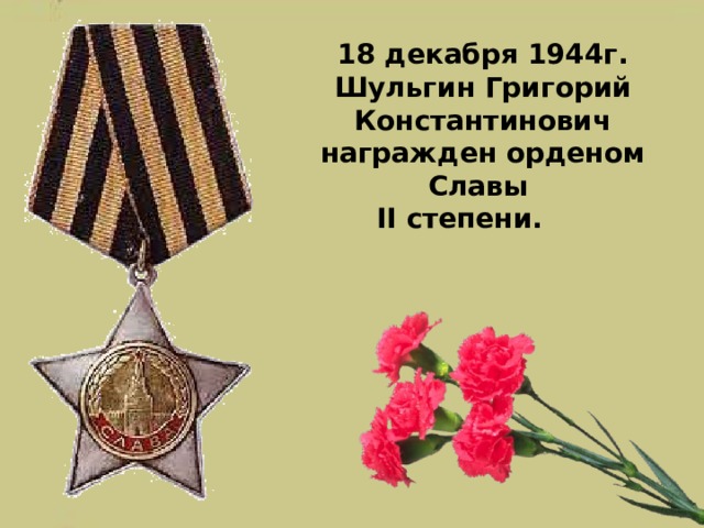 1 8 декабря 1944г. Шульгин Григорий Константинович награжден орденом Славы  II степени.           