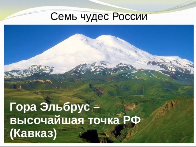 Семь чудес России Гора Эльбрус – высочайшая точка РФ (Кавказ) 