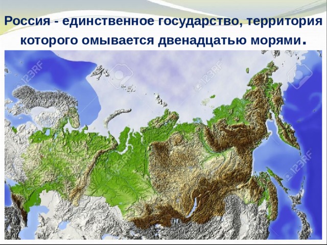 Россия - единственное государство, территория которого омывается двенадцатью морями . 