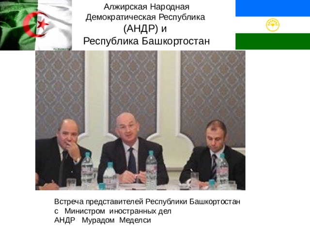 Алжирская Народная Демократическая Республика (АНДР) и Республика Башкортостан Встреча представителей Республики Башкортостан с Министром иностранных дел АНДР Мурадом Меделси 