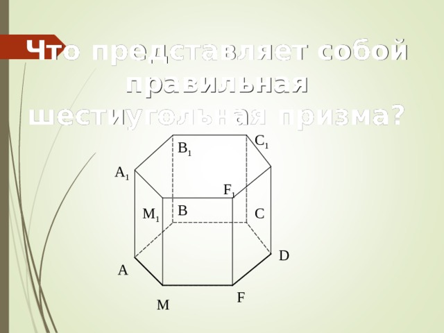 Что представляет собой правильная шестиугольная призма?  C 1 B 1 A 1 F 1 B C M 1 D A F M 