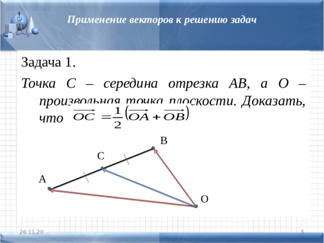 Применение векторов к решению задач Задача 1. Точка С – середина отрезка АВ, а О – произвольная точка плоскости. Доказать, что В С А О  26.11.20 