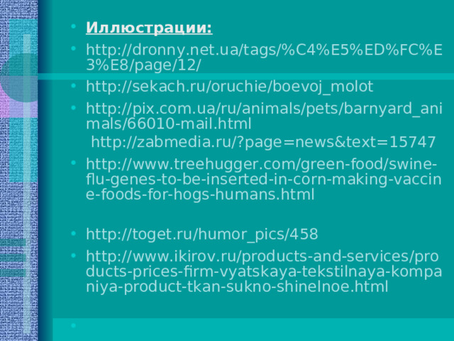 Иллюстрации: http://dronny.net.ua/tags/%C4%E5%ED%FC%E3%E8/page/12/ http://sekach.ru/oruchie/boevoj_molot  http://pix.com.ua/ru/animals/pets/barnyard_animals/66010-mail.html  http://zabmedia.ru/?page=news&text=15747 http://www.treehugger.com/green-food/swine-flu-genes-to-be-inserted-in-corn-making-vaccine-foods-for-hogs-humans.html  http://toget.ru/humor_pics/458 http://www.ikirov.ru/products-and-services/products-prices-firm-vyatskaya-tekstilnaya-kompaniya-product-tkan-sukno-shinelnoe.html  