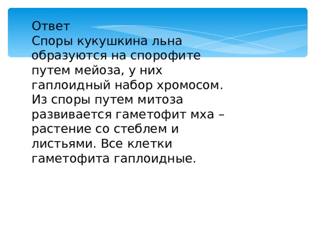 Ответ Споры кукушкина льна образуются на спорофите путем мейоза, у них гаплоидный набор хромосом. Из споры путем митоза развивается гаметофит мха – растение со стеблем и листьями. Все клетки гаметофита гаплоидные. 