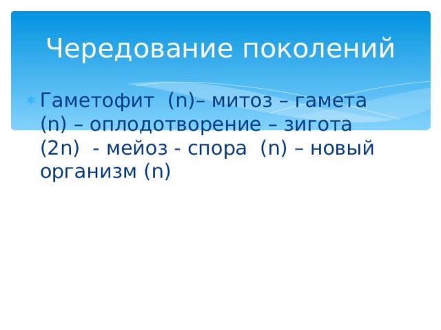 Чередование поколений Гаметофит ( n )– митоз – гамета (n) – оплодотворение – зигота (2n) - мейоз - спора (n) – новый организм (n) 