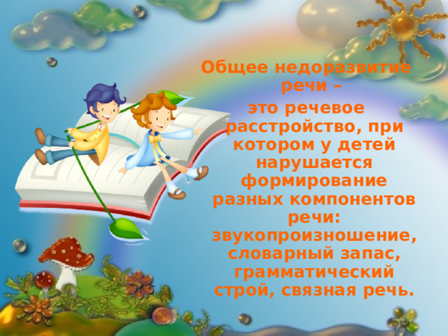 Общее недоразвитие речи – это речевое расстройство, при котором у детей нарушается формирование разных компонентов речи: звукопроизношение, словарный запас, грамматический строй, связная речь. 