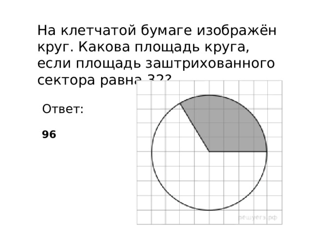 На клетчатой бумаге изображён круг. Какова площадь круга, если площадь заштрихованного сектора равна 32? Ответ: 96 
