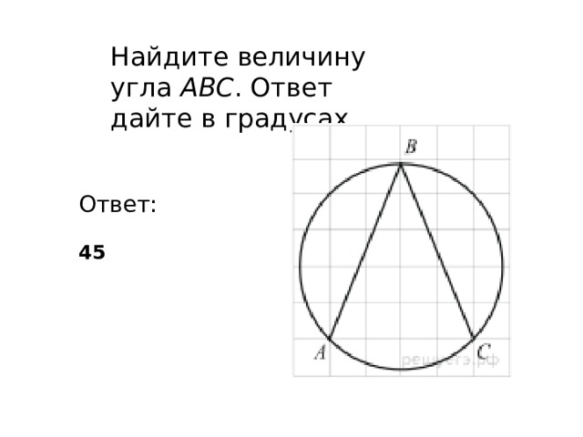 Найдите величину угла  ABC . Ответ дайте в градусах. Ответ: 45 
