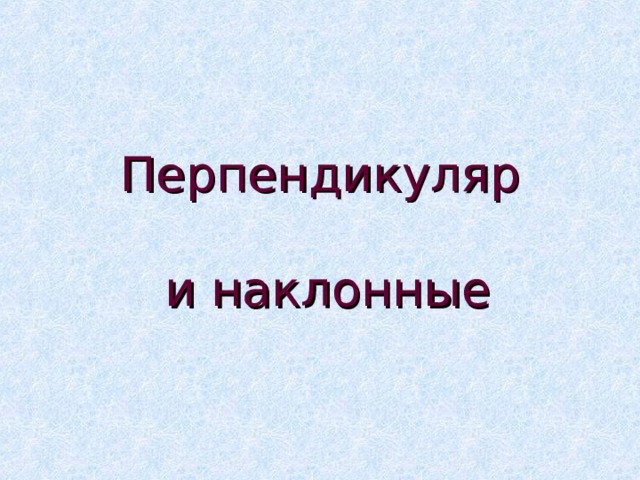 Перпендикуляр   и наклонные 