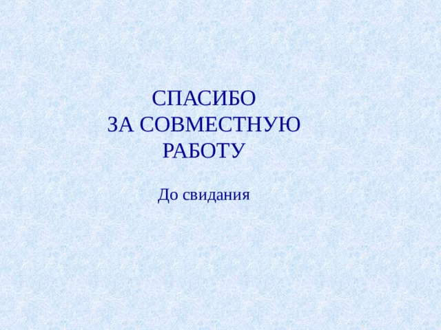 СПАСИБО  ЗА СОВМЕСТНУЮ  РАБОТУ   До свидания  