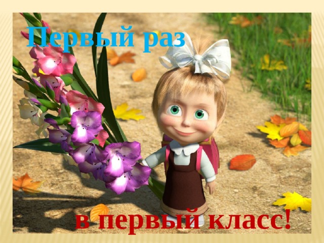 Первый раз   в первый класс! 
