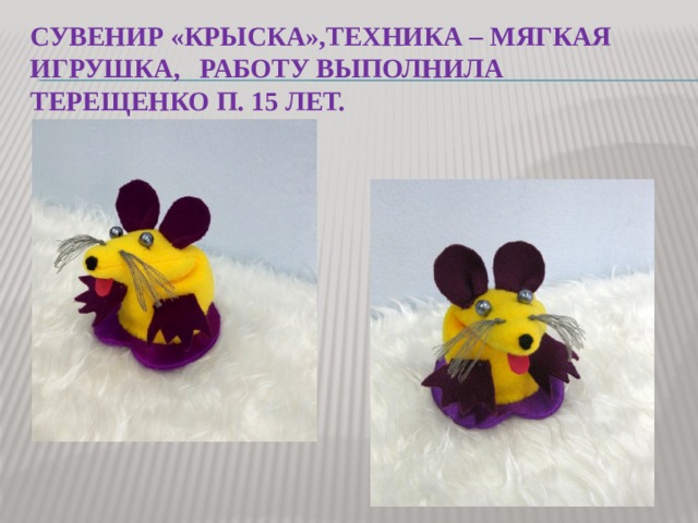 сувенир «крыска»,техника – мягкая игрушка, работу выполнила Терещенко П. 15 лет. 