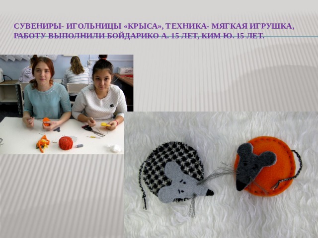 Сувениры- игольницы «крыса», техника- мягкая игрушка, работу выполнили Бойдарико А. 15 лет, ким Ю. 15 лет. 