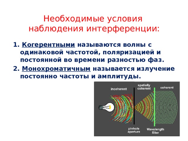 Необходимые условия  наблюдения интерференции: 1. Когерентными называются волны с одинаковой частотой, поляризацией и постоянной во времени разностью фаз. 2. Монохроматичным называется излучение постоянно частоты и амплитуды. 