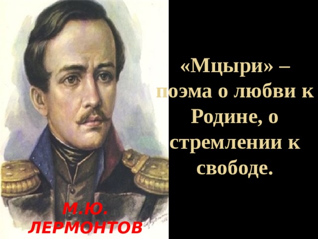 «Мцыри» –поэма о любви к Родине, о стремлении к свободе. М.Ю. ЛЕРМОНТОВ (1814-1841 г.