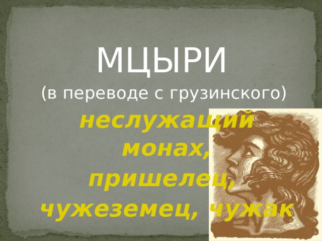 МЦЫРИ (в переводе с грузинского)  неслужащий монах, пришелец, чужеземец, чужак