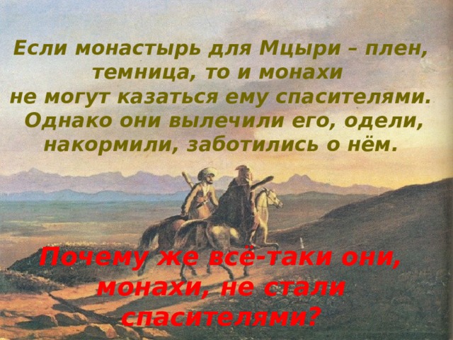 Если монастырь для Мцыри – плен, темница, то и монахи не могут казаться ему спасителями.  Однако они вылечили его, одели, накормили, заботились о нём.    Почему же всё-таки они, монахи, не стали спасителями?