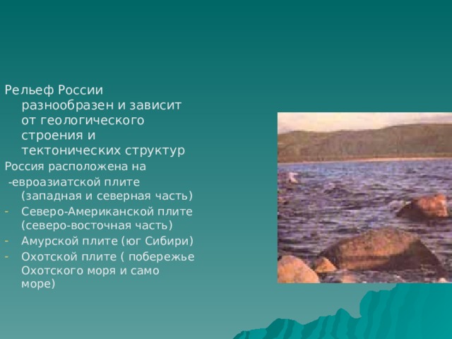 Рельеф России разнообразен и зависит от геологического строения и тектонических структур Россия расположена на  -евроазиатской плите (западная и северная часть) Северо-Американской плите (северо-восточная часть) Амурской плите (юг Сибири) Охотской плите ( побережье Охотского моря и само море) 