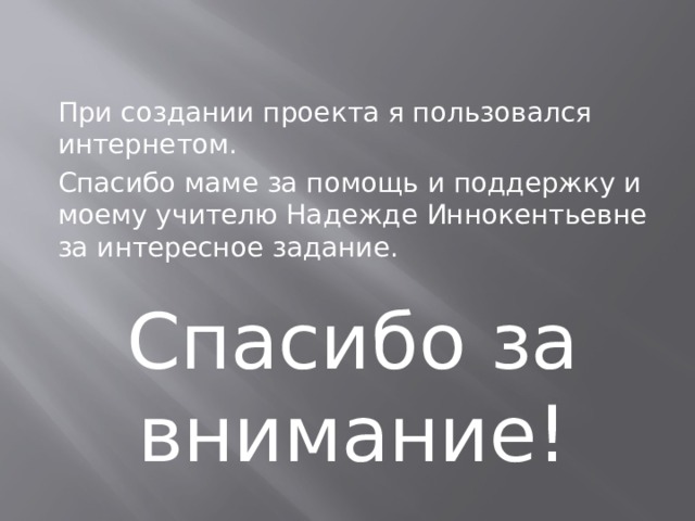 При создании проекта я пользовался интернетом. Спасибо маме за помощь и поддержку и моему учителю Надежде Иннокентьевне за интересное задание. Спасибо за внимание! 