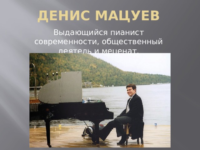 Денис мацуев Выдающийся пианист современности, общественный деятель и меценат. 
