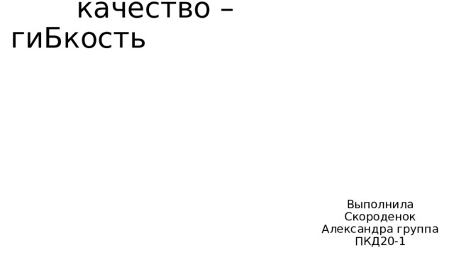 Двигательное качество – гиБкость Выполнила Скороденок Александра группа ПКД20-1 