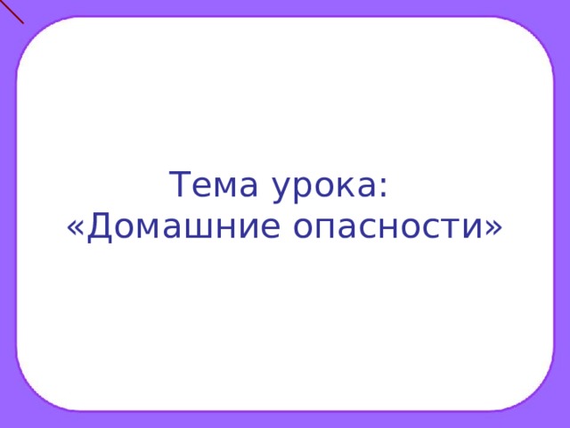 Тема урока:  «Домашние опасности»  