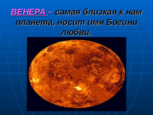 ВЕНЕРА –  самая близкая к нам планета, носит имя Богини любви. 