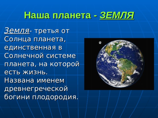 Наша планета - ЗЕМЛЯ Земля - третья от Солнца планета, единственная в Солнечной системе планета, на которой есть жизнь. Названа именем древнегреческой богини плодородия. 