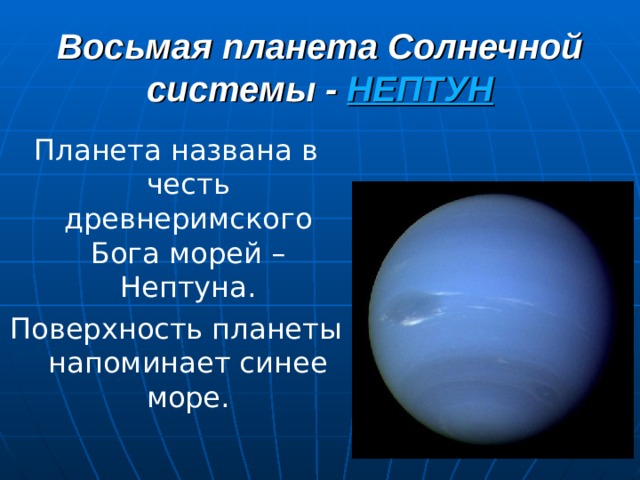Восьмая планета Солнечной системы -  НЕПТУН Планета названа в честь древнеримского Бога морей – Нептуна. Поверхность планеты напоминает синее море. 