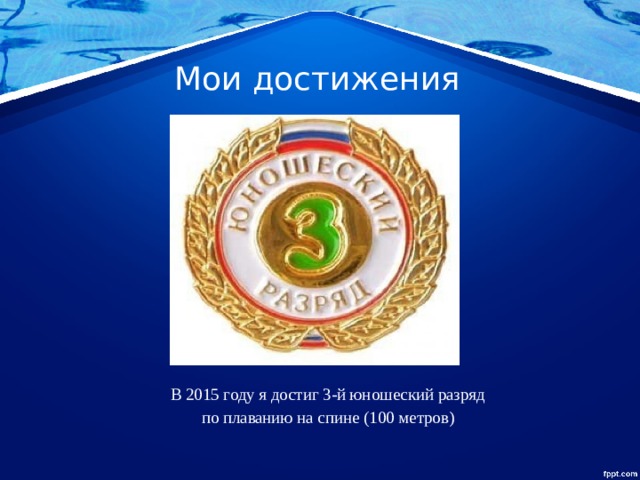 Мои достижения В 2015 году я достиг 3-й юношеский разряд по плаванию на спине (100 метров) 