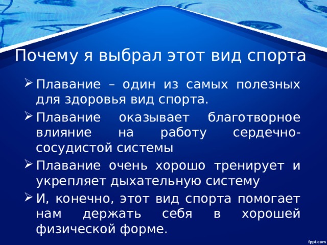 Почему я выбрал этот вид спорта Плавание – один из самых полезных для здоровья вид спорта. Плавание оказывает благотворное влияние на работу сердечно-сосудистой системы Плавание очень хорошо тренирует и укрепляет дыхательную систему И, конечно, этот вид спорта помогает нам держать себя в хорошей физической форме. 