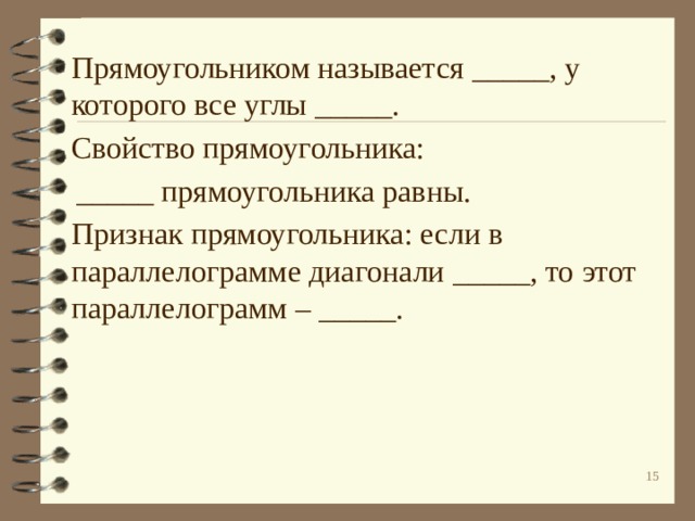  Прямоугольником называется _____, у которого все углы _____.   Свойство прямоугольника:  _____ прямоугольника равны.  Признак прямоугольника: если в параллелограмме диагонали _____, то этот параллелограмм – _____.   10 