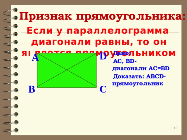 Признак прямоугольника: Если у параллелограмма диагонали равны, то он является прямоугольником D  Дано:  AC, BD- диагонали AC=BD  Доказать: ABCD- прямоугольник   A  B C 9 