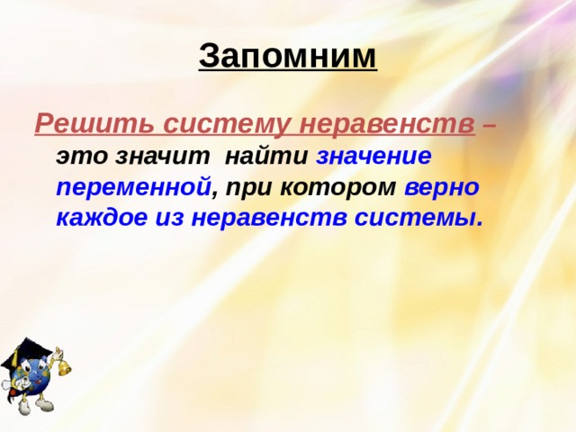 Запомним Решить систему неравенств – это значит найти  значение переменной , при котором верно каждое из неравенств системы.  