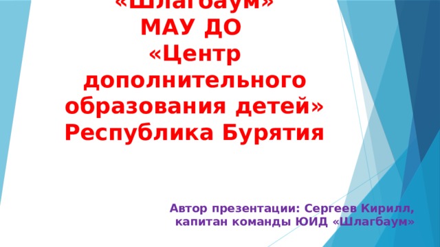 Отряд ЮИД «Шлагбаум»  МАУ ДО  «Центр дополнительного образования детей»  Республика Бурятия Автор презентации: Сергеев Кирилл, капитан команды ЮИД «Шлагбаум» 