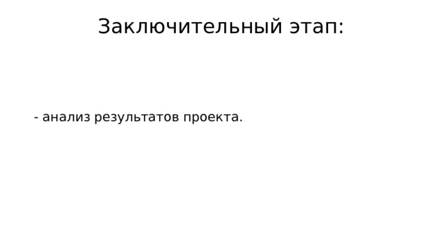 Заключительный этап:   - анализ результатов проекта. 