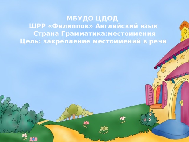 МБУДО ЦДОД  ШРР «Филиппок» Английский язык  Страна Грамматика:местоимения  Цель: закрепление местоимений в речи 