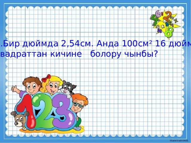 Бир дюймда 2,54см. Анда 100см 2 16 дюйм квадраттан кичине болору чынбы? 