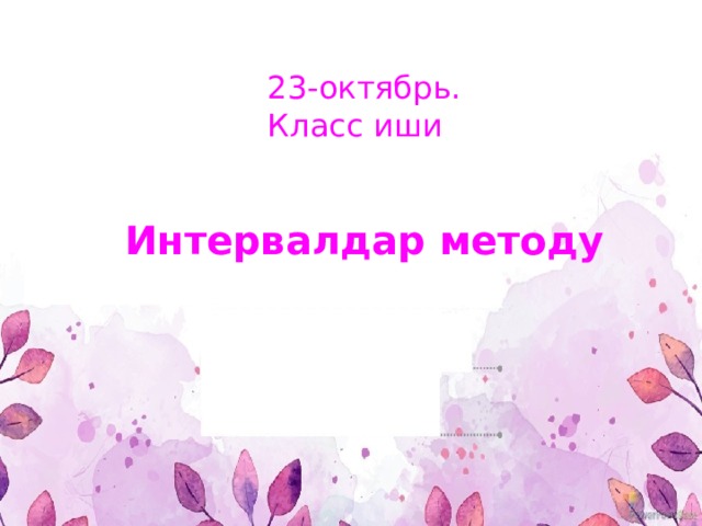23-октябрь. Класс иши Интервалдар методу 