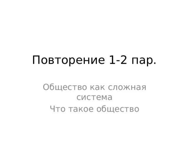 Повторение 1-2 пар. Общество как сложная система Что такое общество 