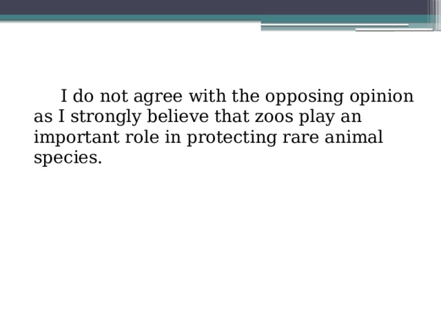 ( 4 абзац – 22 слова )  I do not agree with the opposing opinion as I strongly believe that zoos play an important role in protecting rare animal species. 