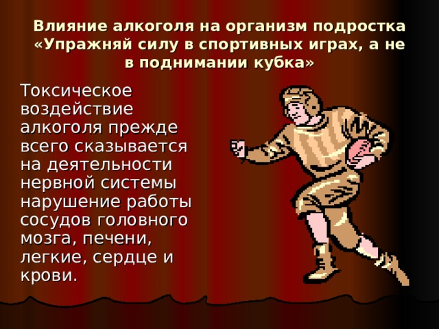 Влияние алкоголя на организм подростка  «Упражняй силу в спортивных играх, а не в поднимании кубка» Токсическое воздействие алкоголя прежде всего сказывается на деятельности нервной системы нарушение работы сосудов головного мозга, печени, легкие, сердце и крови. 