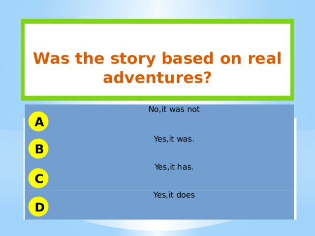  Was the story based on real adventures? No,it was not Yes,it was. Yes,it has. Yes,it does A B C D 
