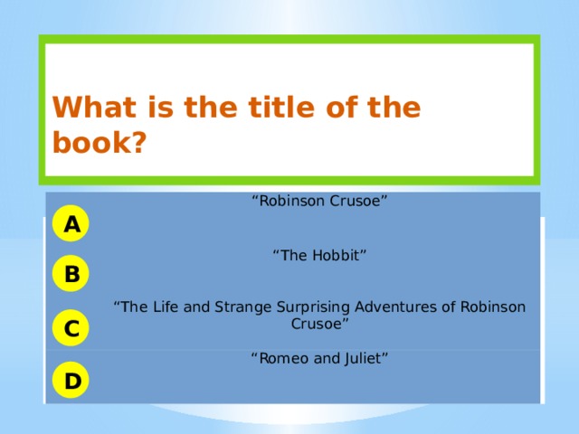  What is the title of the book? “ Robinson Crusoe”   “ The Hobbit”   “ The Life and Strange Surprising Adventures of Robinson Crusoe” “ Romeo and Juliet”  A B C D 