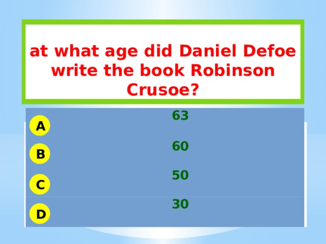  at what age did Daniel Defoe write the book Robinson Crusoe? 63 60 50 30 A B C D 